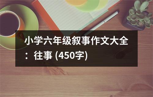 小學(xué)六年級(jí)敘事作文大全：往事 (450字)