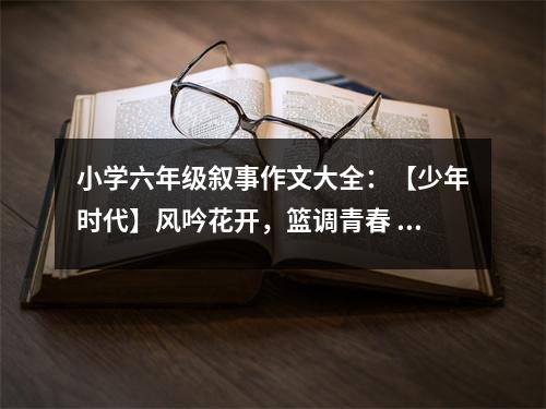 小學(xué)六年級(jí)敘事作文大全：【少年時(shí)代】風(fēng)吟花開(kāi)，籃調(diào)青春 (450字)