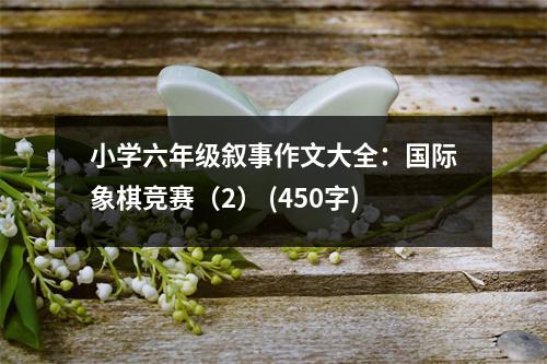 小學(xué)六年級敘事作文大全：國際象棋競賽（2） (450字)