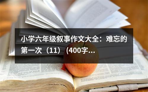 小學六年級敘事作文大全：難忘的第一次（11） (400字)