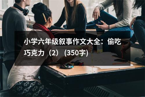 小學六年級敘事作文大全：偷吃巧克力（2） (350字)