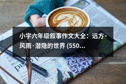 小學(xué)六年級敘事作文大全：遠(yuǎn)方·風(fēng)雨·潛隱的世界 (550字)
