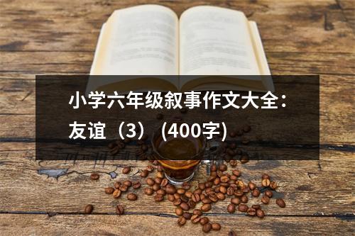 小學(xué)六年級(jí)敘事作文大全：友誼（3） (400字)