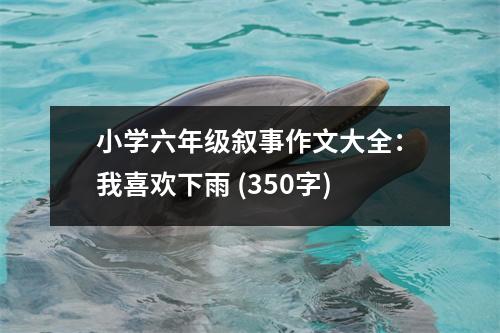 小學(xué)六年級(jí)敘事作文大全：我喜歡下雨 (350字)