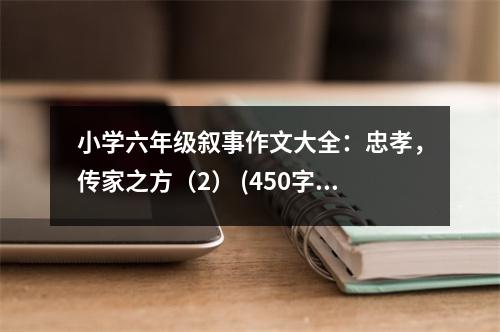 小學(xué)六年級(jí)敘事作文大全：忠孝，傳家之方（2） (450字)