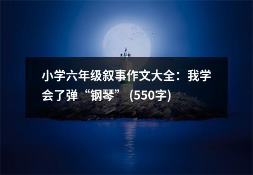 小學(xué)六年級(jí)敘事作文大全：我學(xué)會(huì)了彈“鋼琴” (550字)