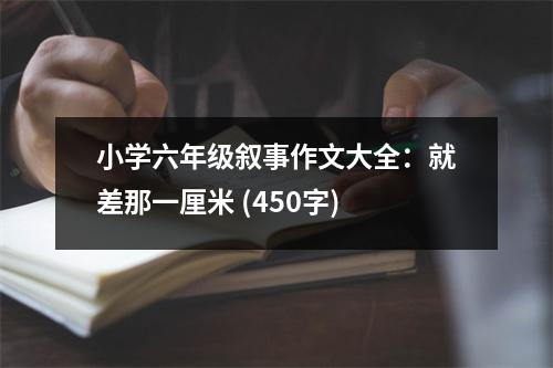 小學(xué)六年級(jí)敘事作文大全：就差那一厘米 (450字)