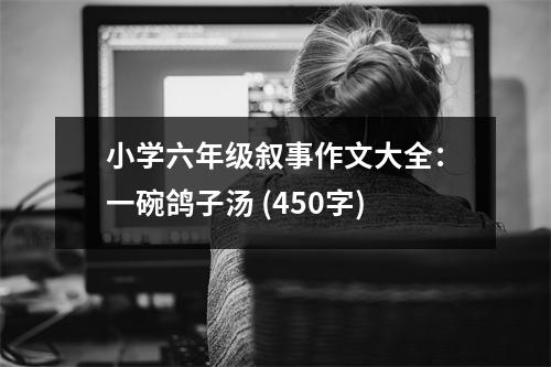 小學(xué)六年級(jí)敘事作文大全：一碗鴿子湯 (450字)