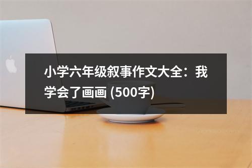 小學(xué)六年級(jí)敘事作文大全：我學(xué)會(huì)了畫畫 (500字)
