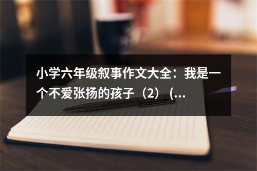小學六年級敘事作文大全：我是一個不愛張揚的孩子（2） (450字)