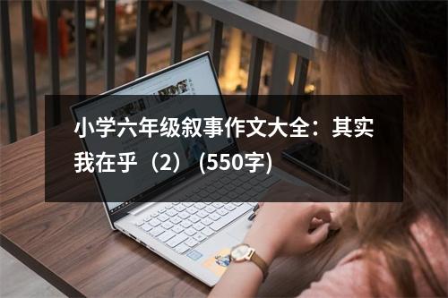 小學(xué)六年級(jí)敘事作文大全：其實(shí)我在乎（2） (550字)