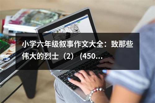 小學(xué)六年級(jí)敘事作文大全：致那些偉大的烈士（2） (450字)