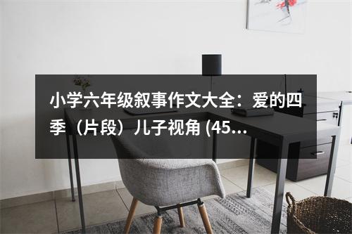 小學(xué)六年級敘事作文大全：愛的四季（片段）兒子視角 (450字)