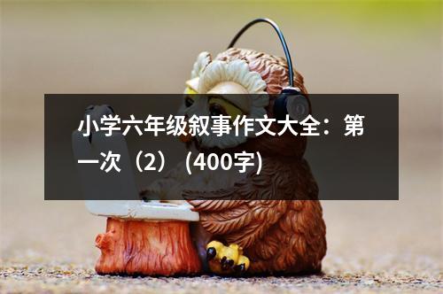 小學(xué)六年級(jí)敘事作文大全：第一次（2） (400字)