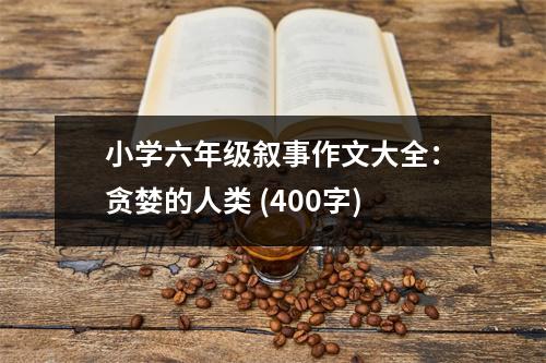 小學(xué)六年級敘事作文大全：貪婪的人類 (400字)