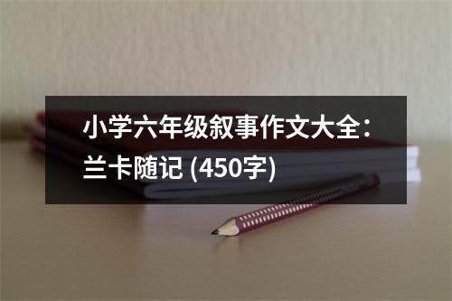 小學(xué)六年級敘事作文大全：蘭卡隨記 (450字)