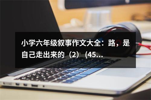小學六年級敘事作文大全：路，是自己走出來的（2） (450字)