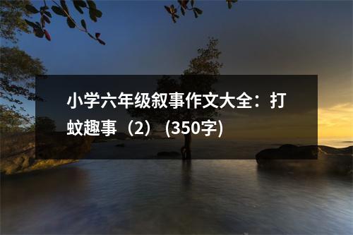 小學六年級敘事作文大全：打蚊趣事（2） (350字)