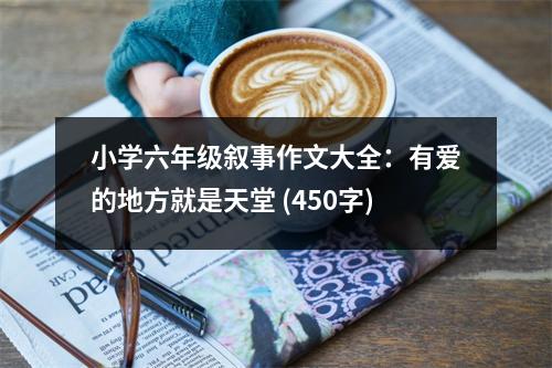 小學(xué)六年級敘事作文大全：有愛的地方就是天堂 (450字)