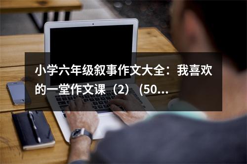 小學六年級敘事作文大全：我喜歡的一堂作文課（2） (500字)