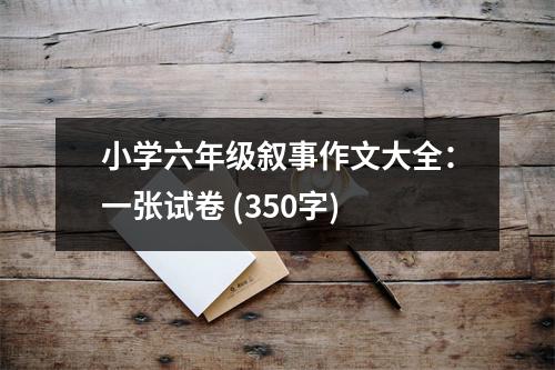 小學六年級敘事作文大全：一張試卷 (350字)