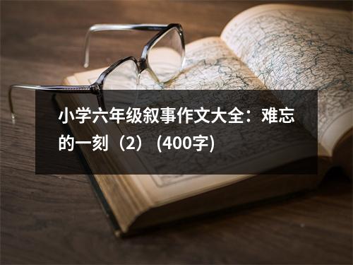 小學(xué)六年級敘事作文大全：難忘的一刻（2） (400字)