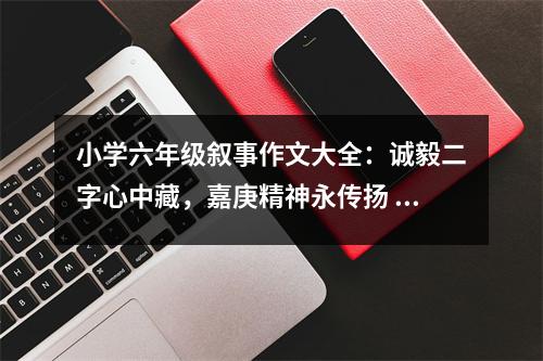 小學(xué)六年級敘事作文大全：誠毅二字心中藏，嘉庚精神永傳揚 (400字)