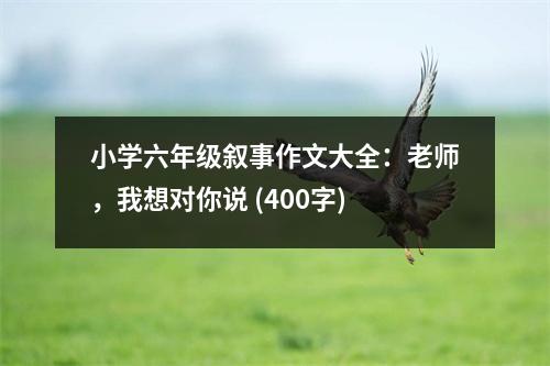 小學(xué)六年級敘事作文大全：老師，我想對你說 (400字)
