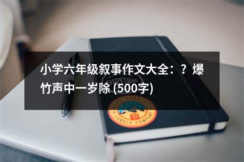 小學六年級敘事作文大全：？爆竹聲中一歲除 (500字)
