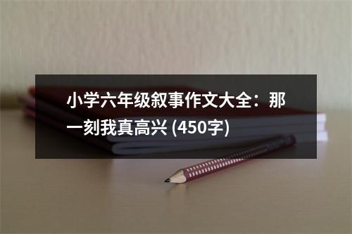 小學六年級敘事作文大全：那一刻我真高興 (450字)