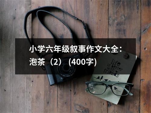 小學(xué)六年級敘事作文大全：泡茶（2） (400字)