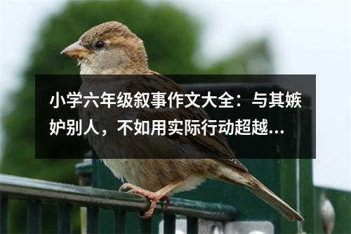小學(xué)六年級敘事作文大全：與其嫉妒別人，不如用實際行動超越別人 (500字)