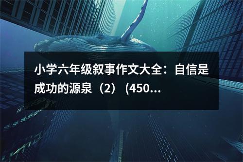 小學(xué)六年級(jí)敘事作文大全：自信是成功的源泉（2） (450字)