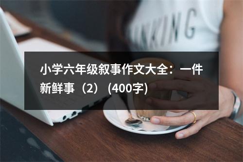 小學六年級敘事作文大全：一件新鮮事（2） (400字)