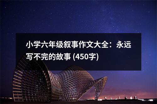 小學(xué)六年級敘事作文大全：永遠(yuǎn)寫不完的故事 (450字)