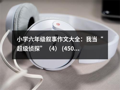 小學(xué)六年級敘事作文大全：我當(dāng)“超級偵探”（4） (450字)