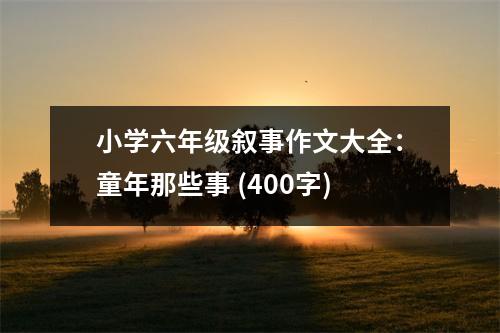 小學(xué)六年級(jí)敘事作文大全：童年那些事 (400字)