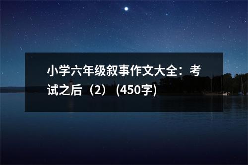 小學(xué)六年級敘事作文大全：考試之后（2） (450字)