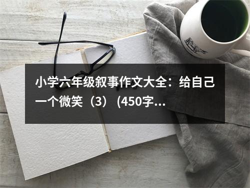 小學(xué)六年級敘事作文大全：給自己一個微笑（3） (450字)