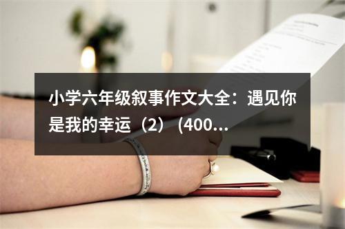小學(xué)六年級敘事作文大全：遇見你是我的幸運（2） (400字)