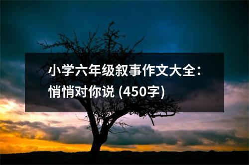 小學(xué)六年級敘事作文大全：悄悄對你說 (450字)