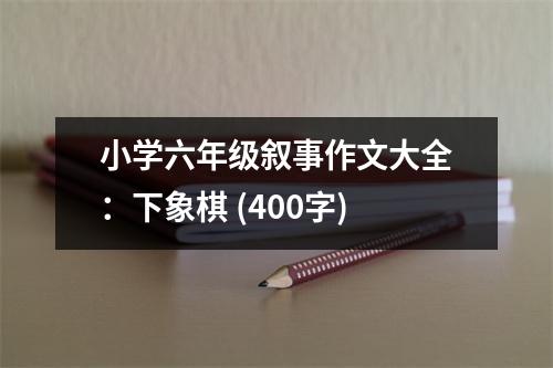 小學(xué)六年級敘事作文大全：下象棋 (400字)