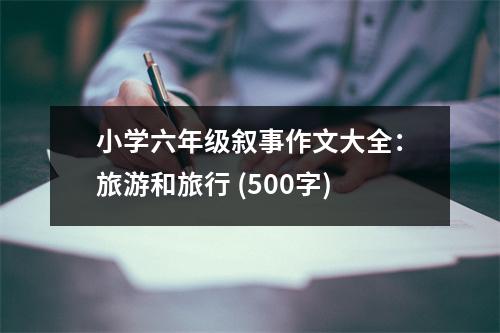 小學(xué)六年級敘事作文大全：旅游和旅行 (500字)