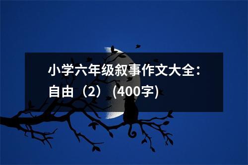 小學(xué)六年級敘事作文大全：自由（2） (400字)