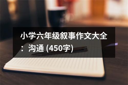 小學(xué)六年級敘事作文大全：溝通 (450字)