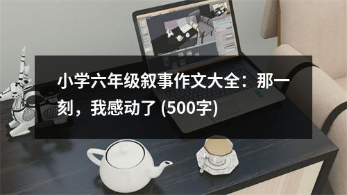 小學(xué)六年級敘事作文大全：那一刻，我感動了 (500字)