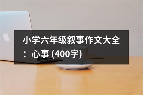 小學(xué)六年級敘事作文大全：心事 (400字)