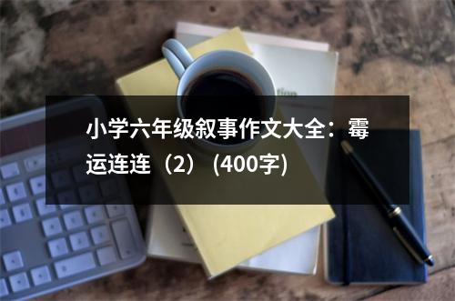 小學(xué)六年級(jí)敘事作文大全：霉運(yùn)連連（2） (400字)