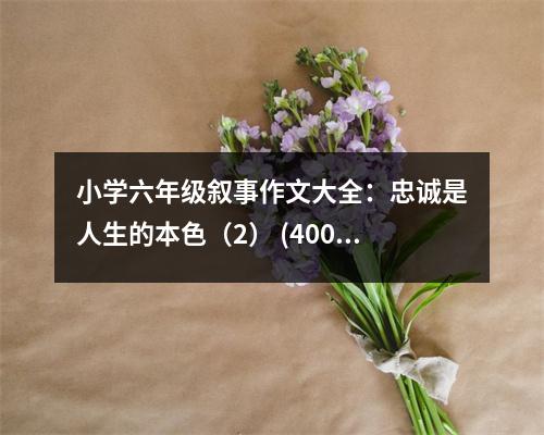 小學(xué)六年級(jí)敘事作文大全：忠誠(chéng)是人生的本色（2） (400字)