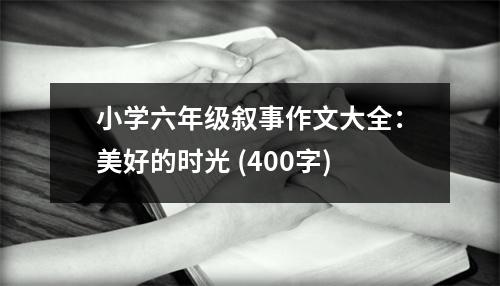 小學(xué)六年級(jí)敘事作文大全：美好的時(shí)光 (400字)